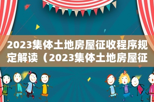 2023集體土地房屋征收程序規(guī)定解讀（2023集體土地房屋征收程序規(guī)定）