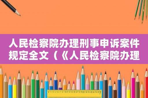 人民檢察院辦理刑事申訴案件規(guī)定全文（《人民檢察院辦理刑事申訴案件規(guī)定》）