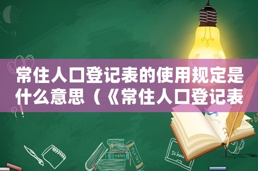 常住人口登記表的使用規(guī)定是什么意思（《常住人口登記表》的使用規(guī)定是什么）