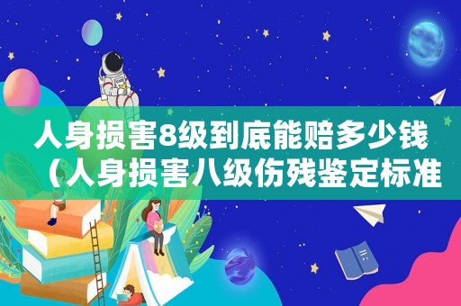 人身損害8級到底能賠多少錢（人身損害八級傷殘鑒定標(biāo)準(zhǔn)是什么意思）