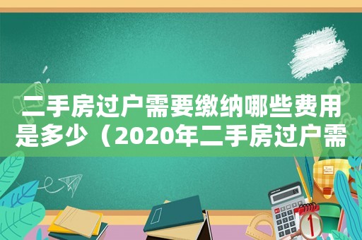 二手房過(guò)戶需要繳納哪些費(fèi)用是多少（2020年二手房過(guò)戶需要交哪些費(fèi)用?）
