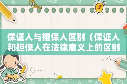 保證人與擔(dān)保人區(qū)別（保證人和擔(dān)保人在法律意義上的區(qū)別）