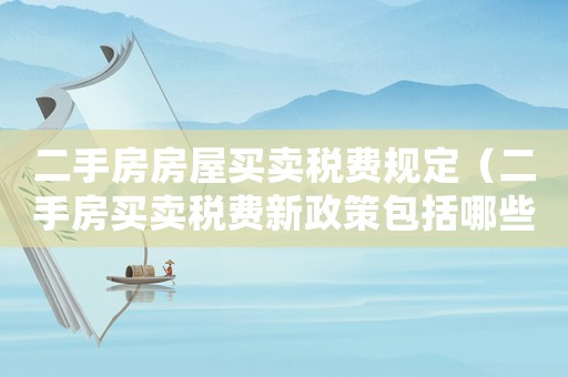 二手房房屋買賣稅費(fèi)規(guī)定（二手房買賣稅費(fèi)新政策包括哪些項(xiàng)目）