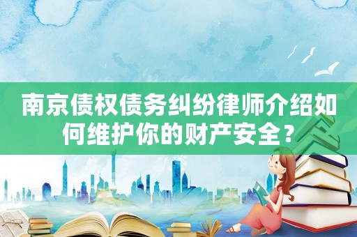 南京債權(quán)債務(wù)糾紛律師介紹如何維護(hù)你的財(cái)產(chǎn)安全？