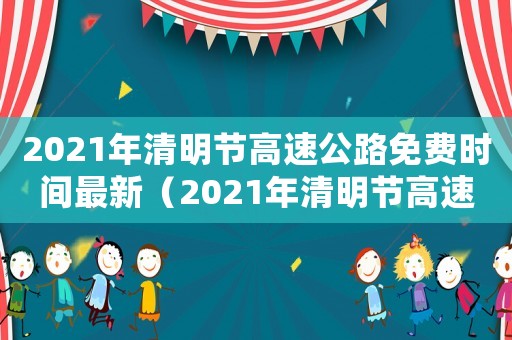 2021年清明節(jié)高速公路免費(fèi)時(shí)間最新（2021年清明節(jié)高速公路免費(fèi)幾天?）