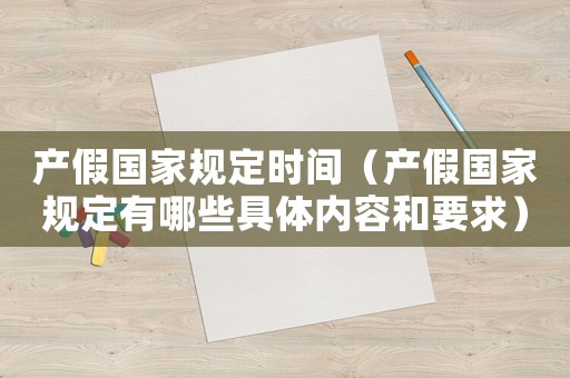 產(chǎn)假國家規(guī)定時(shí)間（產(chǎn)假國家規(guī)定有哪些具體內(nèi)容和要求）