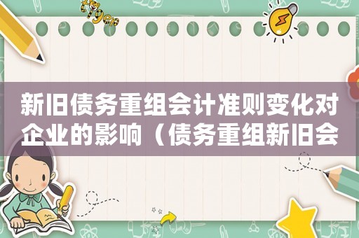 新舊債務(wù)重組會計準(zhǔn)則變化對企業(yè)的影響（債務(wù)重組新舊會計準(zhǔn)則的比較研究）