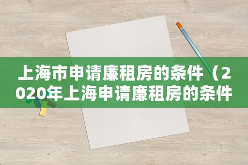 上海市申請(qǐng)廉租房的條件（2020年上海申請(qǐng)廉租房的條件）