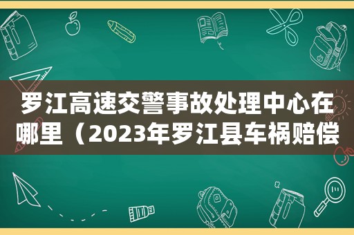 羅江高速交警事故處理中心在哪里（2023年羅江縣車(chē)禍賠償標(biāo)準(zhǔn)是什么）