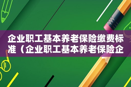 企業(yè)職工基本養(yǎng)老保險繳費標準（企業(yè)職工基本養(yǎng)老保險企業(yè)交費多少）