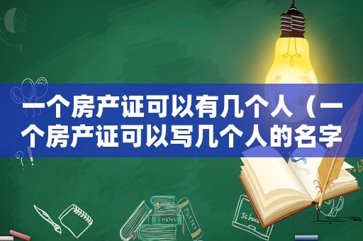 一個房產(chǎn)證可以有幾個人（一個房產(chǎn)證可以寫幾個人的名字嗎）