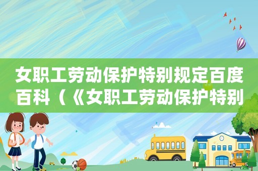 女職工勞動(dòng)保護(hù)特別規(guī)定百度百科（《女職工勞動(dòng)保護(hù)特別規(guī)定(草案)》）