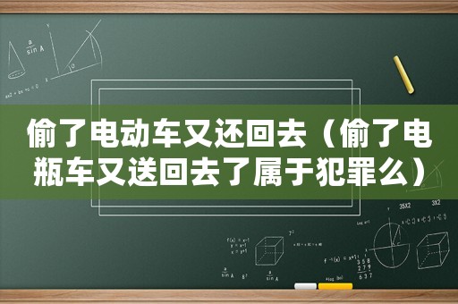 偷了電動(dòng)車(chē)又還回去（偷了電瓶車(chē)又送回去了屬于犯罪么）