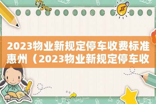 2023物業(yè)新規(guī)定停車收費(fèi)標(biāo)準(zhǔn)惠州（2023物業(yè)新規(guī)定停車收費(fèi)標(biāo)準(zhǔn)）