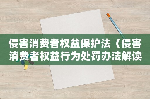 侵害消費者權(quán)益保護法（侵害消費者權(quán)益行為處罰辦法解讀）