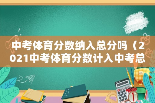 中考體育分?jǐn)?shù)納入總分嗎（2021中考體育分?jǐn)?shù)計(jì)入中考總分嗎）