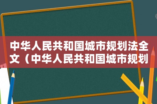 中華人民共和國城市規(guī)劃法全文（中華人民共和國城市規(guī)劃法2021）