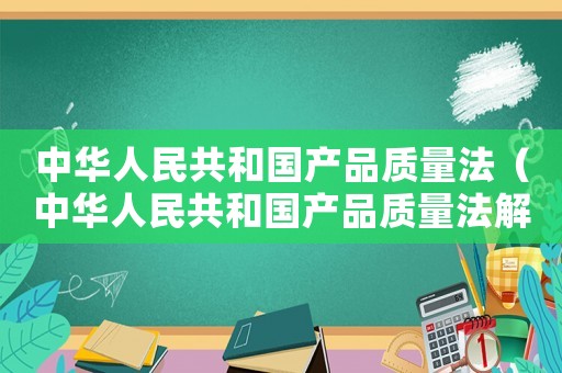 中華人民共和國(guó)產(chǎn)品質(zhì)量法（中華人民共和國(guó)產(chǎn)品質(zhì)量法解讀每日一練）