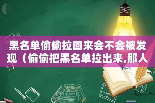 黑名單偷偷拉回來會不會被發(fā)現(xiàn)（偷偷把黑名單拉出來,那人會發(fā)現(xiàn)嗎）