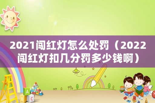 2021闖紅燈怎么處罰（2022闖紅燈扣幾分罰多少錢啊）