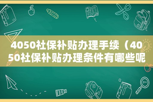 4050社保補(bǔ)貼辦理手續(xù)（4050社保補(bǔ)貼辦理?xiàng)l件有哪些呢）