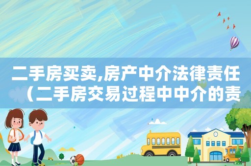 二手房買賣,房產(chǎn)中介法律責任（二手房交易過程中中介的責任和義務(wù)）