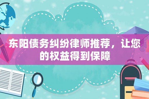 東陽債務糾紛律師推薦，讓您的權(quán)益得到保障