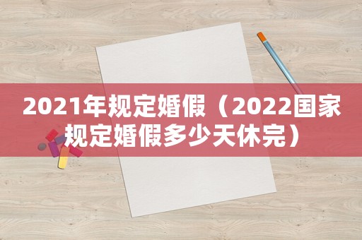 2021年規(guī)定婚假（2022國家規(guī)定婚假多少天休完）