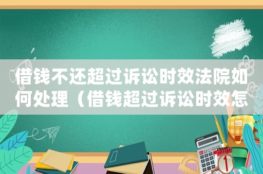 借錢(qián)不還超過(guò)訴訟時(shí)效法院如何處理（借錢(qián)超過(guò)訴訟時(shí)效怎么辦起訴能贏嗎）
