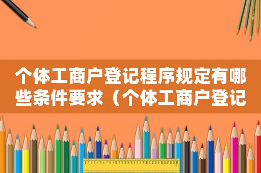 個體工商戶登記程序規(guī)定有哪些條件要求（個體工商戶登記程序規(guī)定有哪些條件）