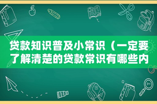 貸款知識普及小常識（一定要了解清楚的貸款常識有哪些內(nèi)容）