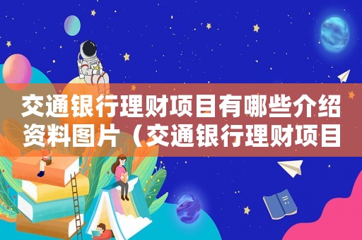交通銀行理財(cái)項(xiàng)目有哪些介紹資料圖片（交通銀行理財(cái)項(xiàng)目有哪些介紹資料）