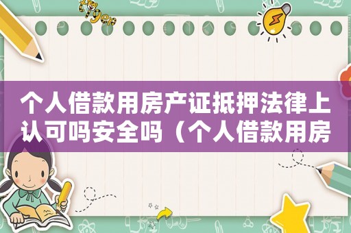 個人借款用房產(chǎn)證抵押法律上認(rèn)可嗎安全嗎（個人借款用房產(chǎn)證抵押法律上認(rèn)可嗎?）