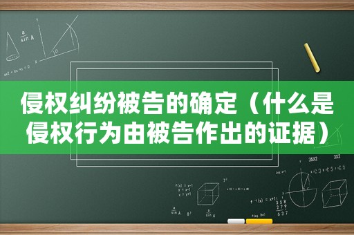 侵權(quán)糾紛被告的確定（什么是侵權(quán)行為由被告作出的證據(jù)）