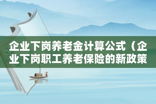 企業(yè)下崗養(yǎng)老金計(jì)算公式（企業(yè)下崗職工養(yǎng)老保險的新政策介紹）