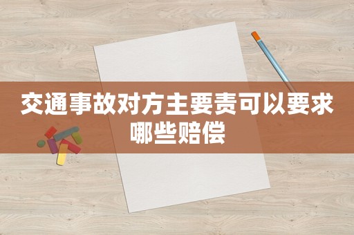 交通事故對(duì)方主要責(zé)可以要求哪些賠償