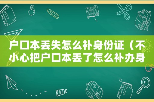 戶口本丟失怎么補(bǔ)身份證（不小心把戶口本丟了怎么補(bǔ)辦身份證）