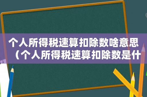 個(gè)人所得稅速算扣除數(shù)啥意思（個(gè)人所得稅速算扣除數(shù)是什么意思）