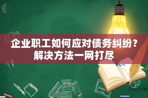 企業(yè)職工如何應(yīng)對債務(wù)糾紛？解決方法一網(wǎng)打盡