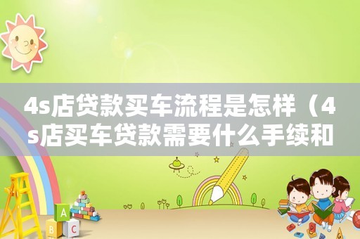 4s店貸款買車流程是怎樣（4s店買車貸款需要什么手續(xù)和條件）