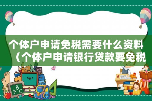 個(gè)體戶申請免稅需要什么資料（個(gè)體戶申請銀行貸款要免稅聲明怎么寫）