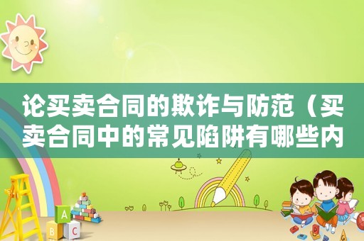 論買(mǎi)賣(mài)合同的欺詐與防范（買(mǎi)賣(mài)合同中的常見(jiàn)陷阱有哪些內(nèi)容）