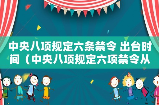 中央八項規(guī)定六條禁令 出臺時間（中央八項規(guī)定六項禁令從哪年開始）