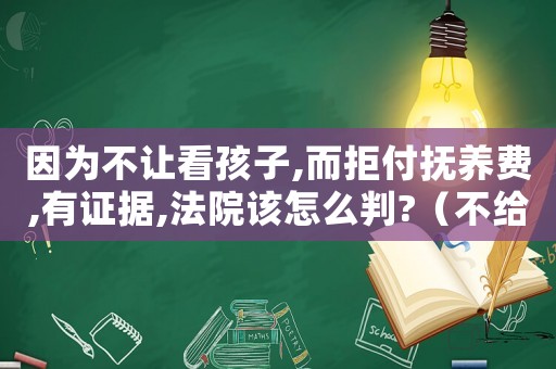 因為不讓看孩子,而拒付撫養(yǎng)費,有證據(jù),法院該怎么判?（不給看孩子不給撫養(yǎng)費法院會怎么執(zhí)行）