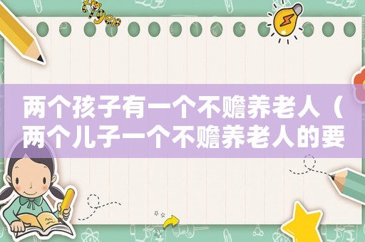 兩個(gè)孩子有一個(gè)不贍養(yǎng)老人（兩個(gè)兒子一個(gè)不贍養(yǎng)老人的要怎么辦）