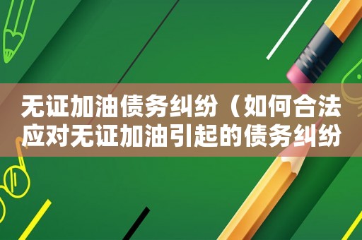 無(wú)證加油債務(wù)糾紛（如何合法應(yīng)對(duì)無(wú)證加油引起的債務(wù)糾紛）