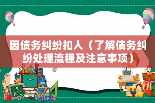 因債務(wù)糾紛扣人（了解債務(wù)糾紛處理流程及注意事項）