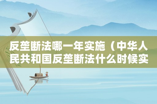 反壟斷法哪一年實(shí)施（中華人民共和國反壟斷法什么時(shí)候?qū)嵤? title=