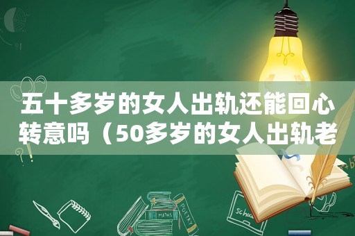 五十多歲的女人出軌還能回心轉(zhuǎn)意嗎（50多歲的女人出軌老公能原諒嗎）