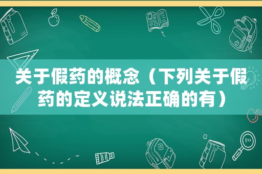 關(guān)于假藥的概念（下列關(guān)于假藥的定義說法正確的有）